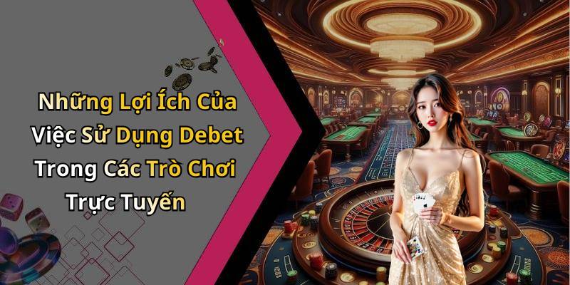 Những Lợi Ích Của Việc Sử Dụng Debet Trong Các Trò Chơi Trực Tuyến