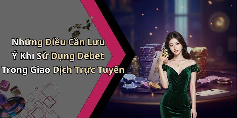 Những Điều Cần Lưu Ý Khi Sử Dụng Debet Trong Giao Dịch Trực Tuyến