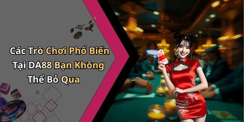 Các Trò Chơi Phổ Biến Tại DA88 Bạn Không Thể Bỏ Qua