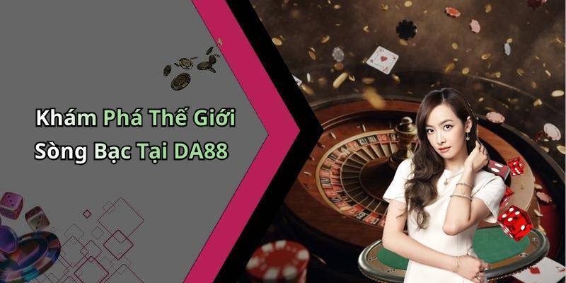Khám Phá Thế Giới Sòng Bạc Tại DA88