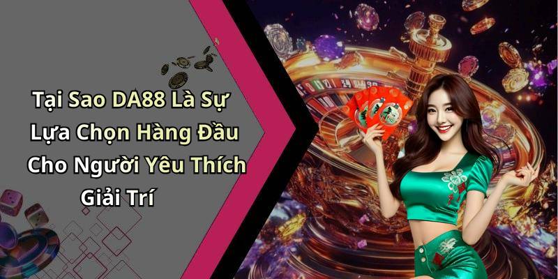 Tại Sao DA88 Là Sự Lựa Chọn Hàng Đầu Cho Người Yêu Thích Giải Trí