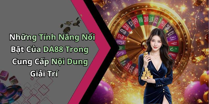 Những Tính Năng Nổi Bật Của DA88 Trong Cung Cấp Nội Dung Giải Trí