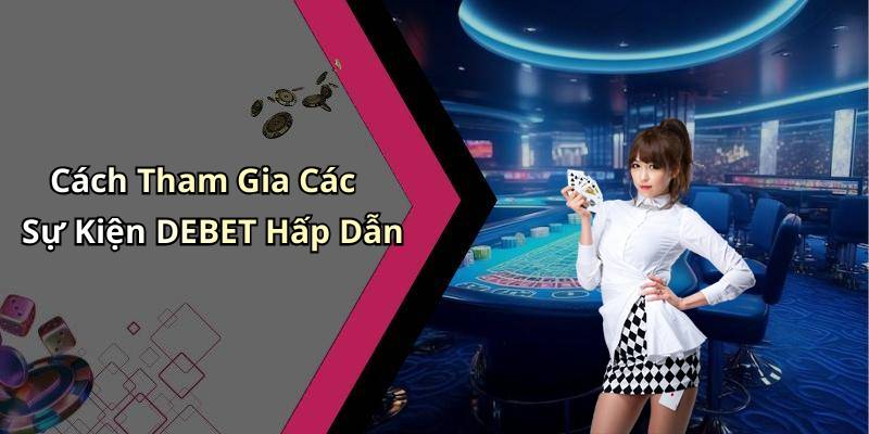 Cách Tham Gia Các Sự Kiện DEBET Hấp Dẫn