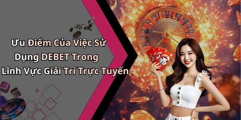Ưu Điểm Của Việc Sử Dụng DEBET Trong Lĩnh Vực Giải Trí Trực Tuyến