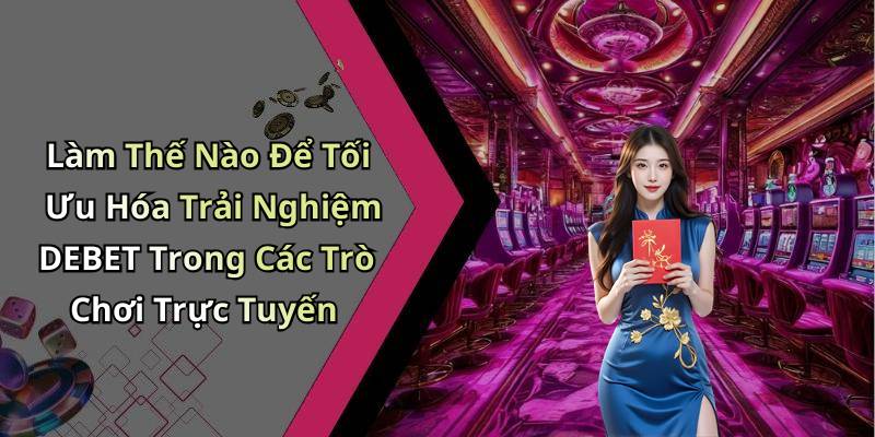 Làm Thế Nào Để Tối Ưu Hóa Trải Nghiệm DEBET Trong Các Trò Chơi Trực Tuyến