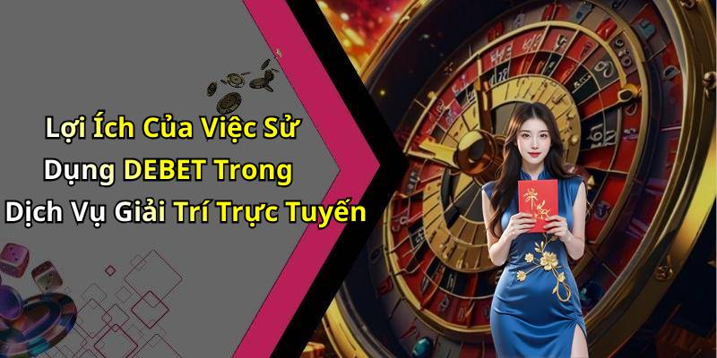 Lợi Ích Của Việc Sử Dụng DEBET Trong Dịch Vụ Giải Trí Trực Tuyến