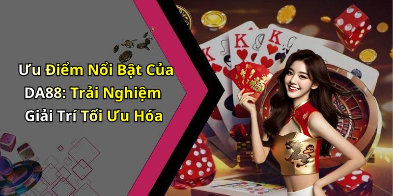 Ưu Điểm Nổi Bật Của DA88: Trải Nghiệm Giải Trí Tối Ưu Hóa
