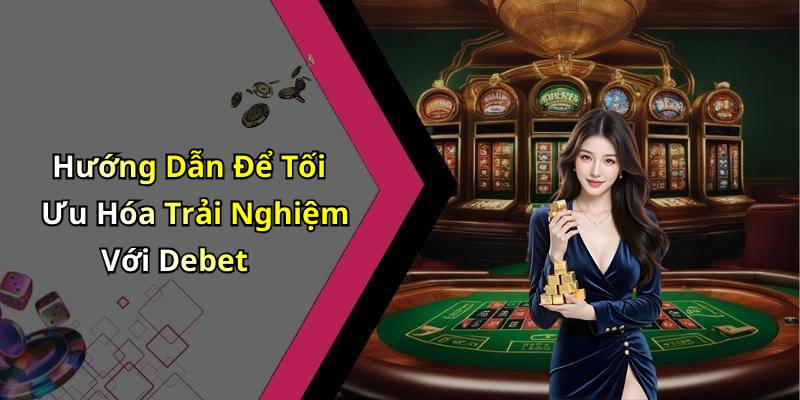 Hướng Dẫn Để Tối Ưu Hóa Trải Nghiệm Với Debet