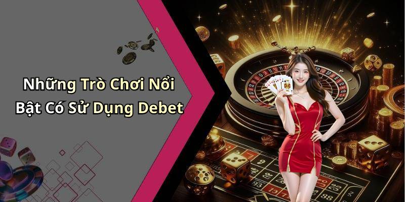 Những Trò Chơi Nổi Bật Có Sử Dụng Debet
