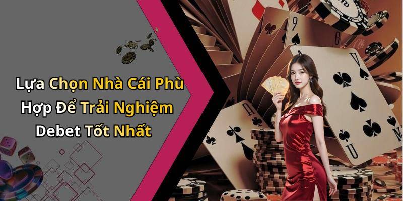 Lựa Chọn Nhà Cái Phù Hợp Để Trải Nghiệm Debet Tốt Nhất