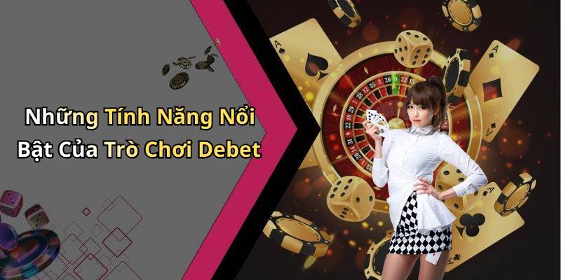 Những Tính Năng Nổi Bật Của Trò Chơi Debet