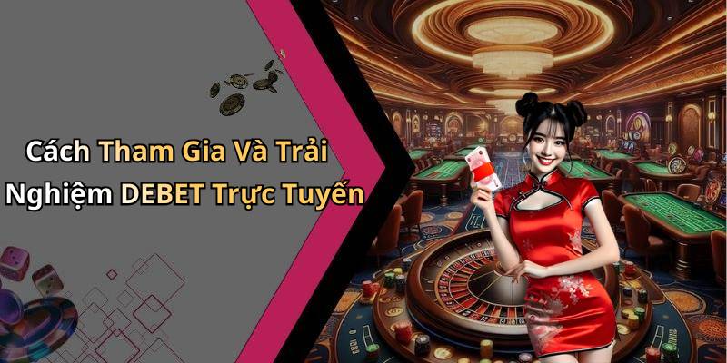 Cách Tham Gia Và Trải Nghiệm DEBET Trực Tuyến