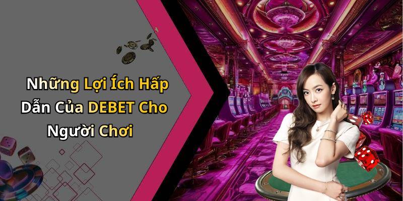 Những Lợi Ích Hấp Dẫn Của DEBET Cho Người Chơi