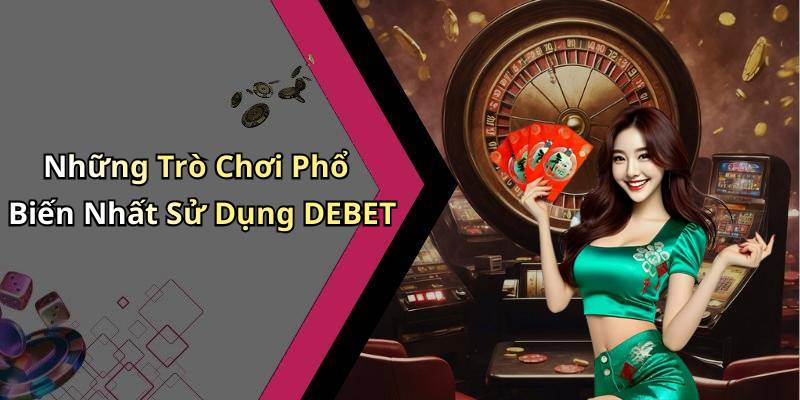 Những Trò Chơi Phổ Biến Nhất Sử Dụng DEBET