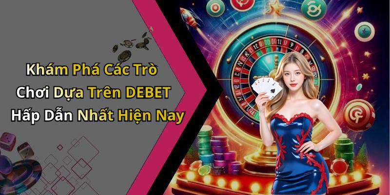 Khám Phá Các Trò Chơi Dựa Trên DEBET Hấp Dẫn Nhất Hiện Nay