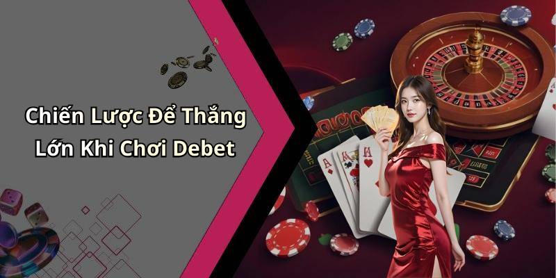 Chiến Lược Để Thắng Lớn Khi Chơi Debet