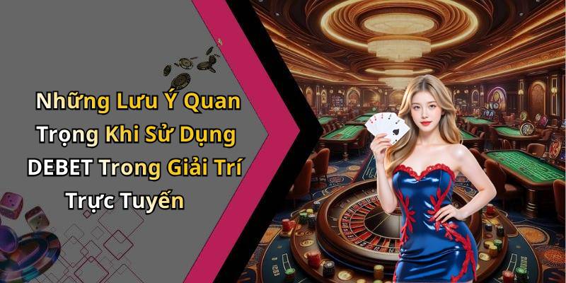 Những Lưu Ý Quan Trọng Khi Sử Dụng DEBET Trong Giải Trí Trực Tuyến