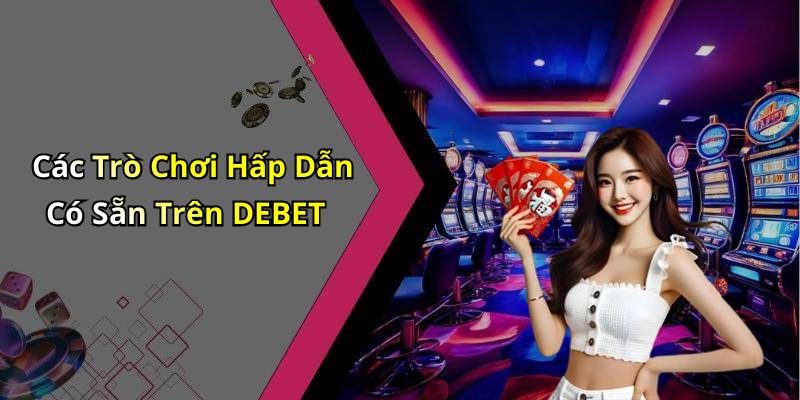 Các Trò Chơi Hấp Dẫn Có Sẵn Trên DEBET