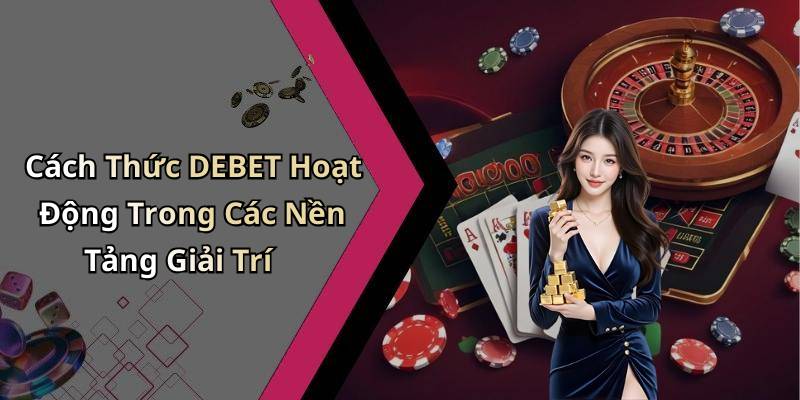 Cách Thức DEBET Hoạt Động Trong Các Nền Tảng Giải Trí