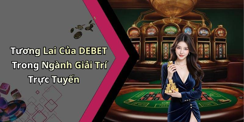 Tương Lai Của DEBET Trong Ngành Giải Trí Trực Tuyến