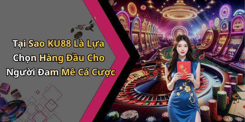 Tại Sao KU88 Là Lựa Chọn Hàng Đầu Cho Người Đam Mê Cá Cược