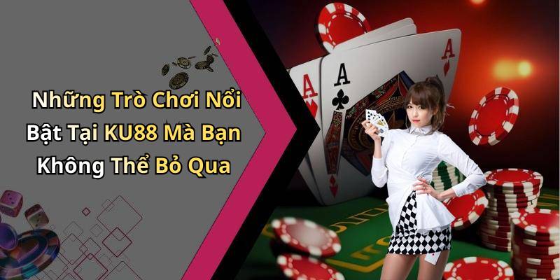 Những Trò Chơi Nổi Bật Tại KU88 Mà Bạn Không Thể Bỏ Qua