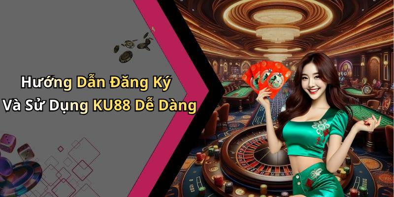 Hướng Dẫn Đăng Ký Và Sử Dụng KU88 Dễ Dàng