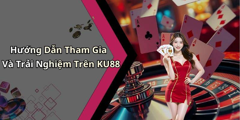Hướng Dẫn Tham Gia Và Trải Nghiệm Trên KU88