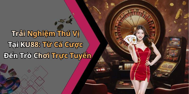 Trải Nghiệm Thú Vị Tại KU88: Từ Cá Cược Đến Trò Chơi Trực Tuyến