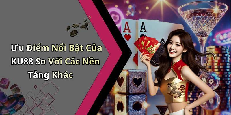 Ưu Điểm Nổi Bật Của KU88 So Với Các Nền Tảng Khác