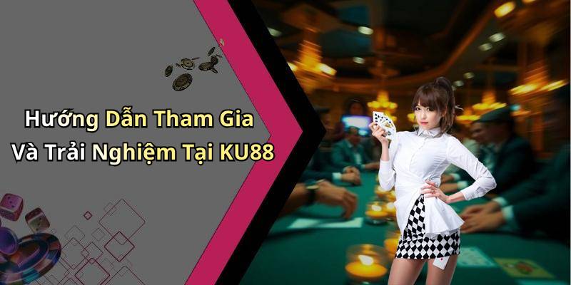 Hướng Dẫn Tham Gia Và Trải Nghiệm Tại KU88