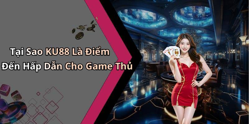 Tại Sao KU88 Là Điểm Đến Hấp Dẫn Cho Game Thủ