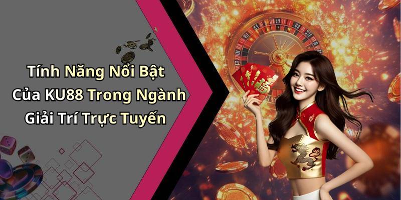 Tính Năng Nổi Bật Của KU88 Trong Ngành Giải Trí Trực Tuyến