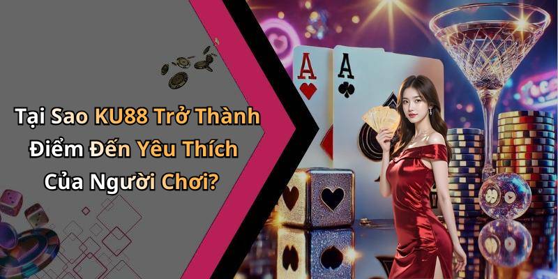 Tại Sao KU88 Trở Thành Điểm Đến Yêu Thích Của Người Chơi?