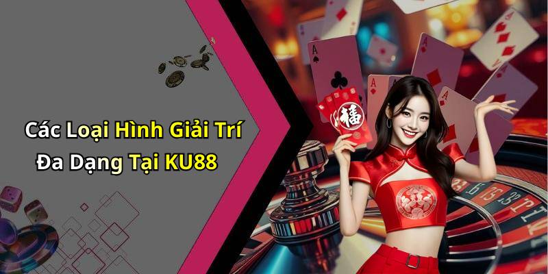 Các Loại Hình Giải Trí Đa Dạng Tại KU88