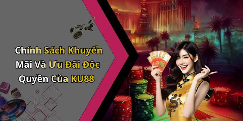 Chính Sách Khuyến Mãi Và Ưu Đãi Độc Quyền Của KU88