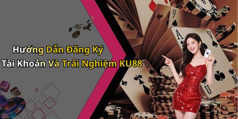 Hướng Dẫn Đăng Ký Tài Khoản Và Trải Nghiệm KU88