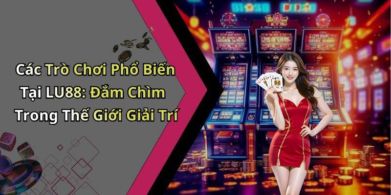 Các Trò Chơi Phổ Biến Tại LU88: Đắm Chìm Trong Thế Giới Giải Trí