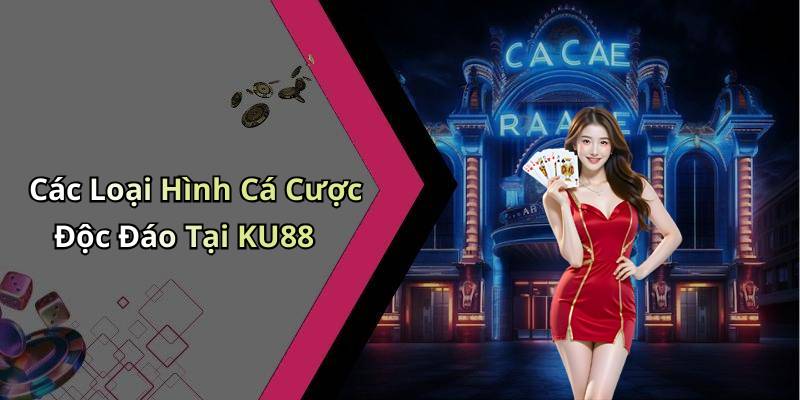 Các Loại Hình Cá Cược Độc Đáo Tại KU88