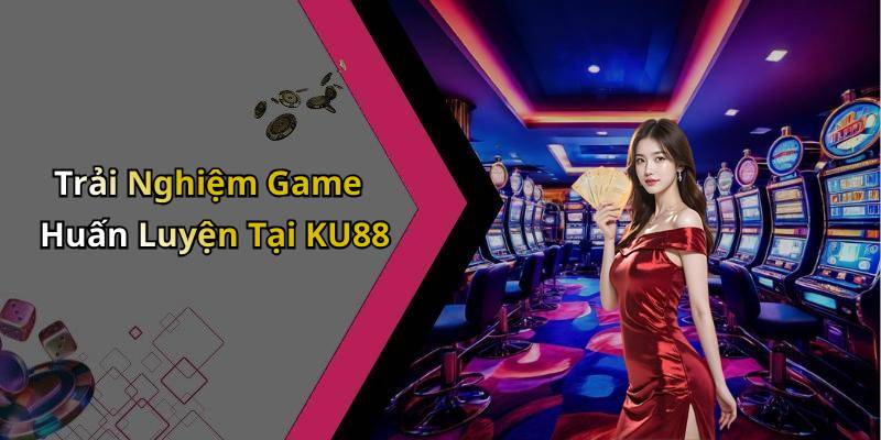 Trải Nghiệm Game Huấn Luyện Tại KU88