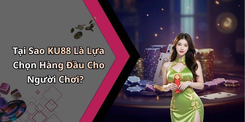 Tại Sao KU88 Là Lựa Chọn Hàng Đầu Cho Người Chơi?