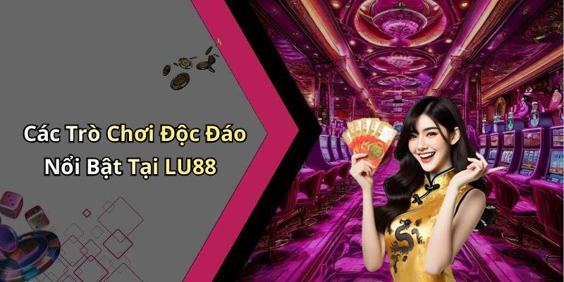 Các Trò Chơi Độc Đáo Nổi Bật Tại LU88