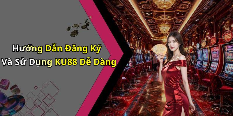 Hướng Dẫn Đăng Ký Và Sử Dụng KU88 Dễ Dàng