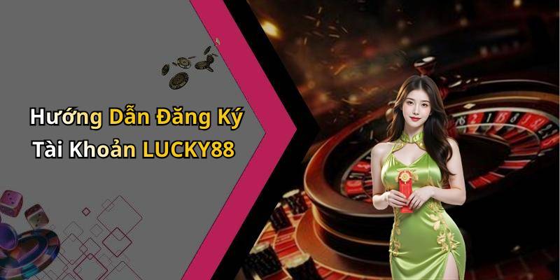 Hướng Dẫn Đăng Ký Tài Khoản LUCKY88
