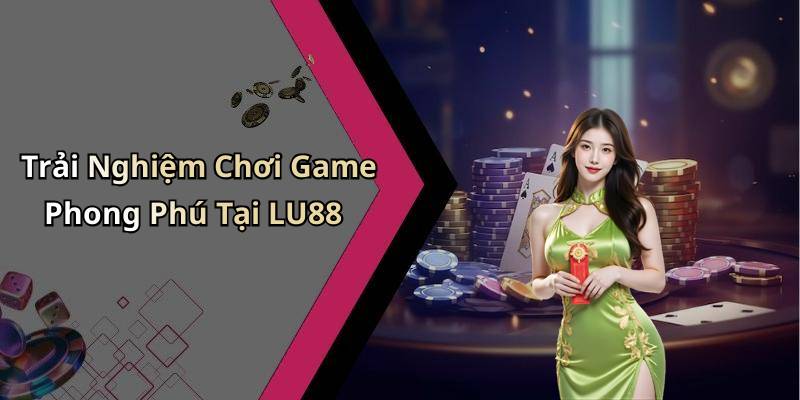 Trải Nghiệm Chơi Game Phong Phú Tại LU88