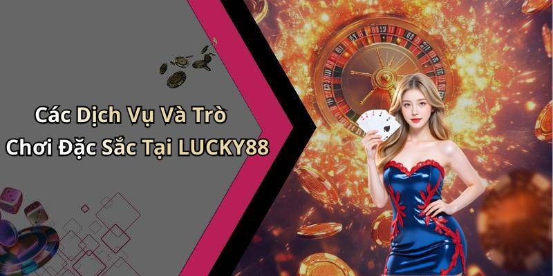 Các Dịch Vụ Và Trò Chơi Đặc Sắc Tại LUCKY88