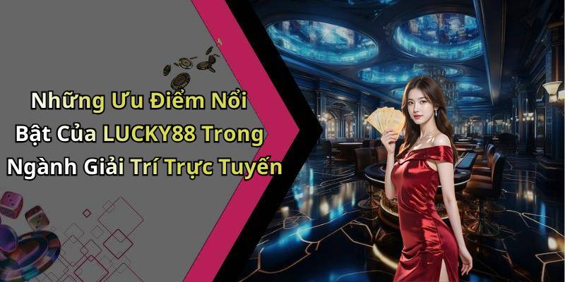 Những Ưu Điểm Nổi Bật Của LUCKY88 Trong Ngành Giải Trí Trực Tuyến