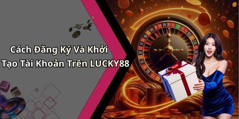 Cách Đăng Ký Và Khởi Tạo Tài Khoản Trên LUCKY88