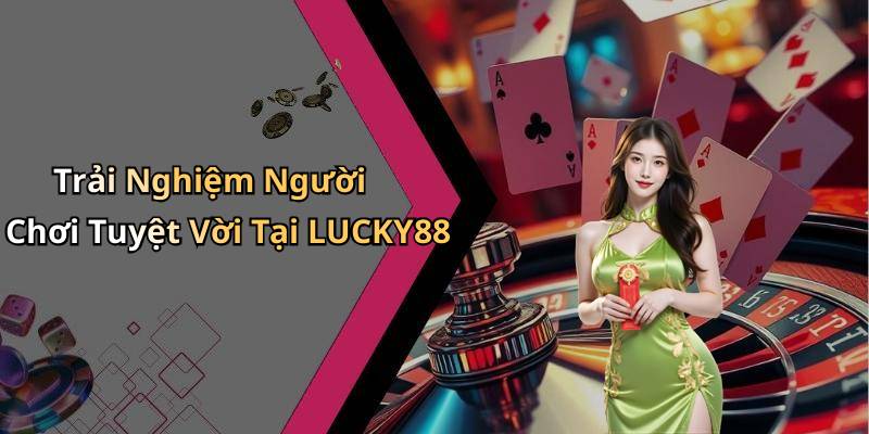 Trải Nghiệm Người Chơi Tuyệt Vời Tại LUCKY88