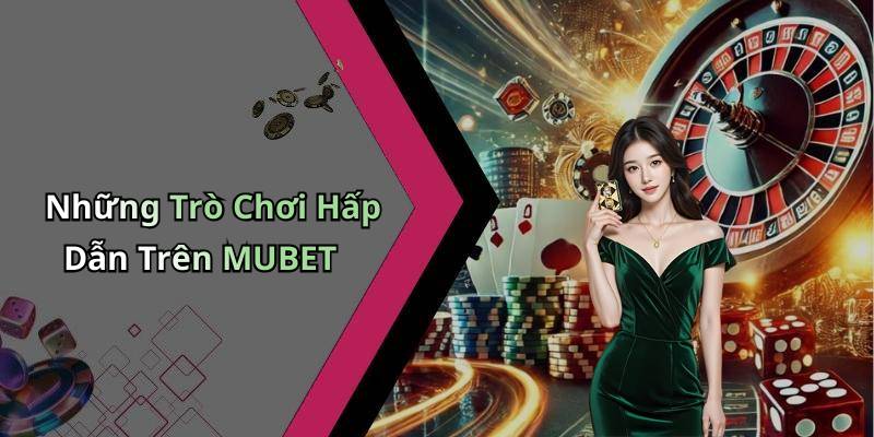 Những Trò Chơi Hấp Dẫn Trên MUBET